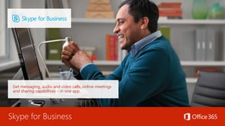 Skype for Business
Get messaging, audio and video calls, online meetings
and sharing capabilities – in one app.
 