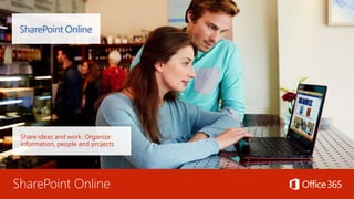 SharePoint Online
Share ideas and work. Organize
information, people and projects.
 