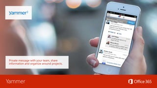 Yammer
Private message with your team, share
information and organize around projects.
 