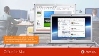 Office for Mac
Similar look and feel as Office on Windows,
plus seamless integration with Office 365,
OneDrive for Business and SharePoint Online
 