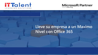 Lleve su empresa a un Maximo
Nivel con Office 365
 