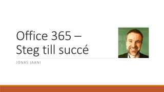 Office 365 –
Steg till succé
JONAS JAANI
 