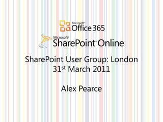 SharePoint User Group: London  31st March 2011 Alex Pearce 