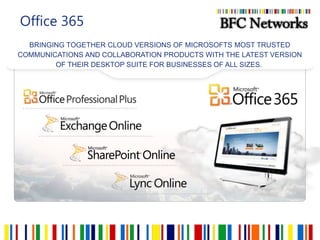Office 365BRINGING TOGETHER CLOUD VERSIONS OF MICROSOFTS MOST TRUSTED COMMUNICATIONS AND COLLABORATION PRODUCTS WITH THE LATEST VERSION OF THEIR DESKTOP SUITE FOR BUSINESSES OF ALL SIZES. 