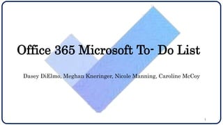 Office 365 Microsoft To- Do List
Dasey DiElmo, Meghan Kneringer, Nicole Manning, Caroline McCoy
1
 