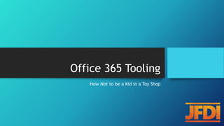 Office 365 Tooling
How Not to be a Kid in a Toy Shop
 