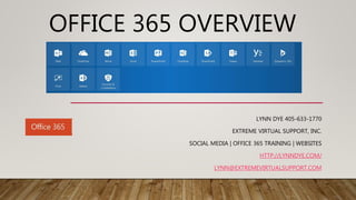 OFFICE 365 OVERVIEW
LYNN DYE 405-633-1770
EXTREME VIRTUAL SUPPORT, INC.
SOCIAL MEDIA | OFFICE 365 TRAINING | WEBSITES
HTTP://LYNNDYE.COM/
LYNN@EXTREMEVIRTUALSUPPORT.COM
 