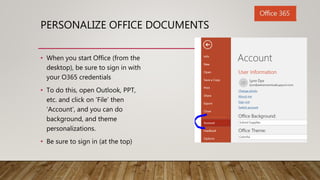 PERSONALIZE OFFICE DOCUMENTS
• When you start Office (from the
desktop), be sure to sign in with
your O365 credentials
• T...
