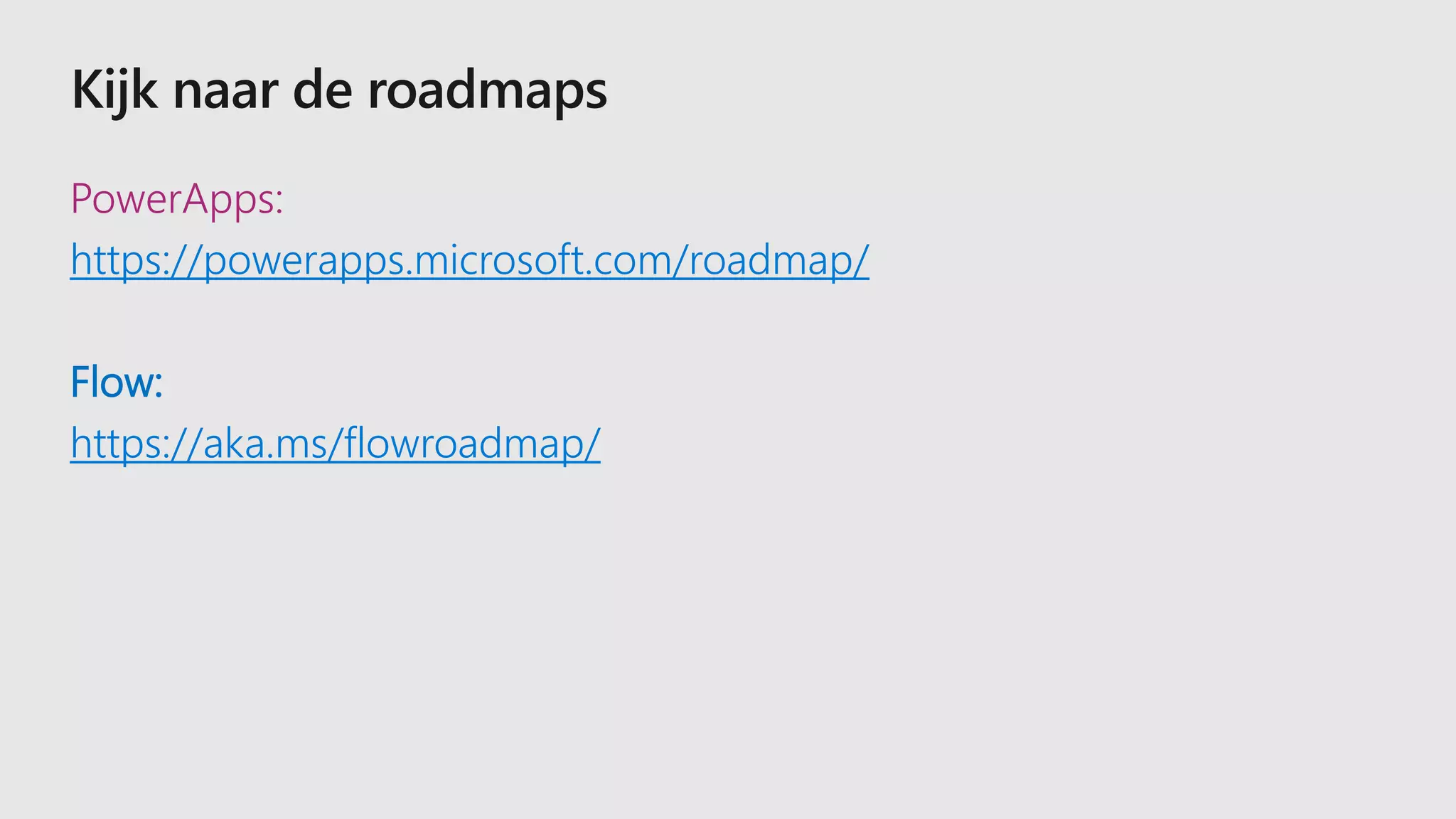 PowerApps:
https://powerapps.microsoft.com/roadmap/
Flow:
https://aka.ms/flowroadmap/