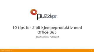 10 tips for å bli kjempeproduktiv med
Office 365
Elsa Naumann, Puzzlepart
© 2015 puzzlepart as 1
 