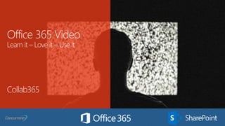 Office 365 Video
Learn it – Love it – Use it
Collab365
 