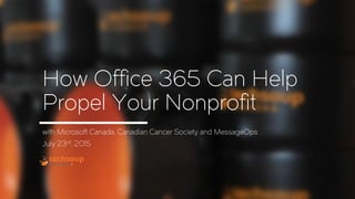 How Office 365 Can Help
Propel Your Nonprofit
with Microsoft Canada, Canadian Cancer Society and MessageOps
July 23rd, 2015
 