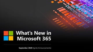 What’s New in
Microsoft 365
September 2020 (Ignite Announcements)
 