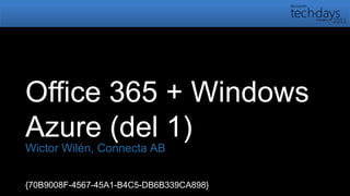 Office 365 + Windows Azure (del 1) Wictor Wilén, Connecta AB {70B9008F-4567-45A1-B4C5-DB6B339CA898} 