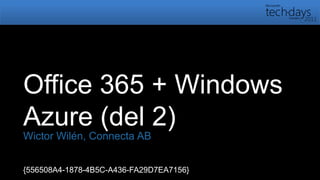 Office 365 + Windows Azure (del 2) Wictor Wilén, Connecta AB {556508A4-1878-4B5C-A436-FA29D7EA7156} 