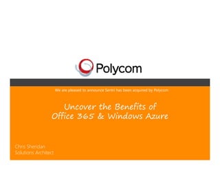 We are pleased to announce Sentri has been acquired by Polycom



                    Uncover the Benefits of
                 Office 365 & Windows Azure


Chris Sheridan
Solutions Architect
 