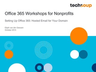Office 365 Workshops for Nonprofits
Setting Up Office 365: Hosted Email for Your Domain
Elijah van der Giessen
October 2015
 
