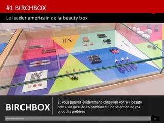 #1 BIRCHBOX
Le leader américain de la beauty box
www.HUBinsttute.com 10
BIRCHBOX
Et vous pouvez évidemment concevoir votre « beauty
box » sur mesure en combinant une sélecton de vos
produits préférés
 