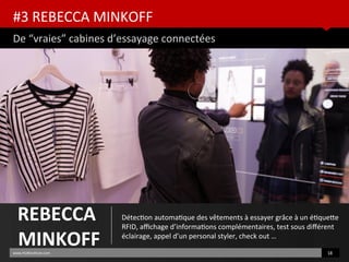 #3 REBECCA MINKOFF
De “vraies” cabines d’essayage connectées
www.HUBinsttute.com 18
REBECCA
MINKOFF
Détecton automatque des vêtements à essayer grâce à un étquete
RFID, afchage d’informatons complémentaires, test sous diférent
éclairage, appel d’un personal styler, check out …
 