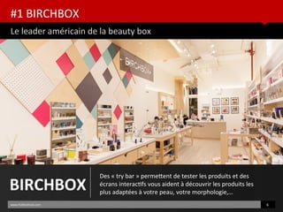 #1 BIRCHBOX
Le leader américain de la beauty box
www.HUBinsttute.com 6
BIRCHBOX
Des « try bar » permetent de tester les produits et des
écrans interactfs vous aident à découvrir les produits les
plus adaptées à votre peau, votre morphologie,…
 