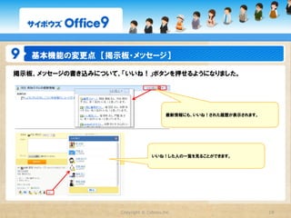 基本機能の変更点　【スケジュール】

グループ週表示で、ToDoを登録できるようにしました。




             スケジュールをチェックしながら、ボタン１つで
             すぐにToDoを登録できるようになりました。




                  Copyright  ©  Cybozu,Inc.   19
 