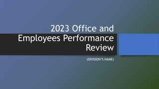 2023 Office and
Employees Performance
Review
(DIVISION’S NAME)
 