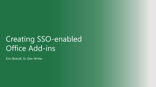 Creating SSO-enabled
Office Add-ins
Kim Brandl, Sr. Dev Writer
 