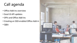 Call agenda
• Office Add-ins overview
• Excel JS API updates
• SPFx and Office Add-ins
• Creating an SSO-enabled Office Add-in
• Q&A
 