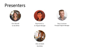 Presenters
Dev Writer
Alex Jerabek
Raymond Lu
Sr. Program Manager Principal Program Manager
Vesa JuvonenKim Brandl
Sr. Dev Writer
 