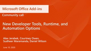Microsoft Office Add-ins
New Developer Tools, Runtime, and
Automation Options
Community call
June 10, 2020
Alex Jerabek, Courtney Owen,
Sudheer Maremanda, Daniel Wilson
 