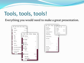 Tools, tools, tools!
Everything you would need to make a great presentation.

 