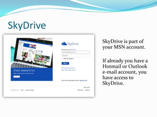 SkyDrive
SkyDrive is part of
your MSN account.

If already you have a
Hotmail or Outlook
e-mail account, you
have access t...