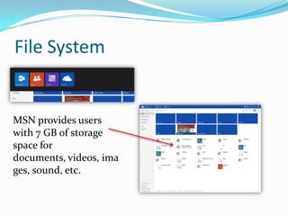 File System

MSN provides users
with 7 GB of storage
space for
documents, videos, ima
ges, sound, etc.

 