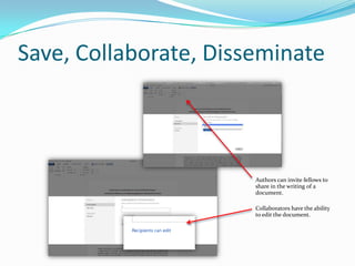 Save, Collaborate, Disseminate

Authors can invite fellows to
share in the writing of a
document.
Collaborators have the a...