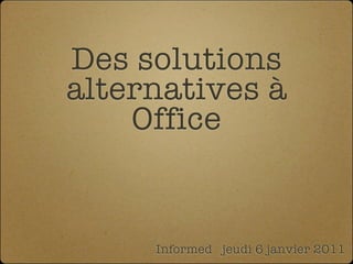 Des solutions
alternatives à
    Office


     Informed jeudi 6 janvier 2011
 