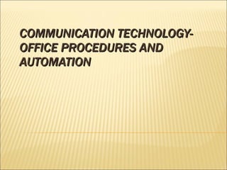 COMMUNICATION TECHNOLOGY-  OFFICE PROCEDURES AND AUTOMATION 