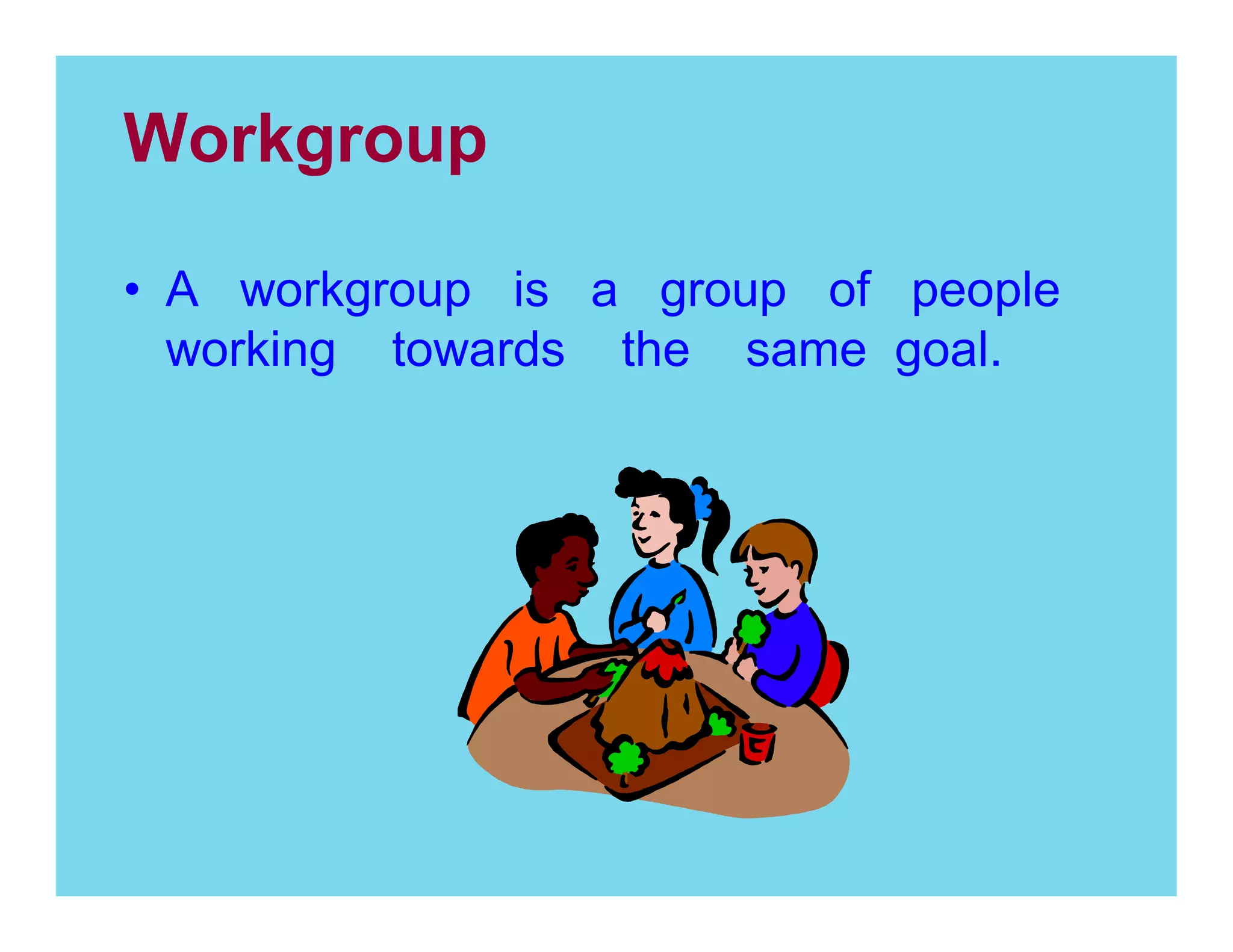 Workgroup
A workgroup is a group of people
working towards the same goal.

 