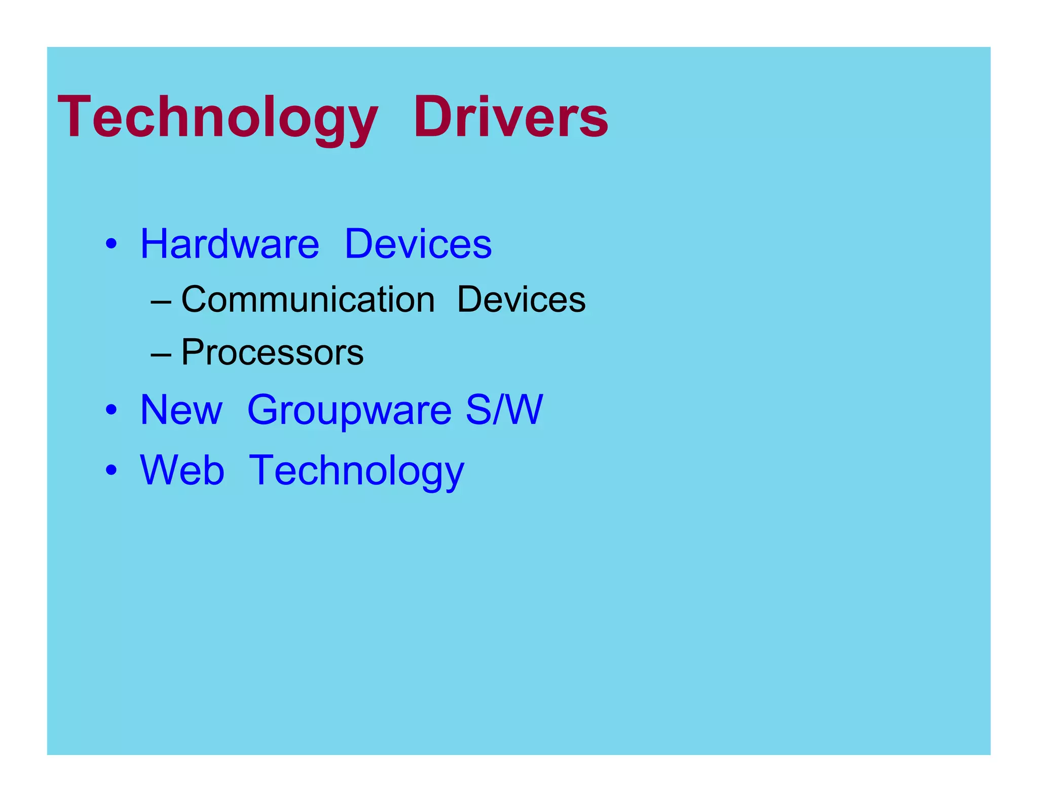 Technology Drivers
Hardware Devices
Communication Devices
Processors

New Groupware S/W
Web Technology

 