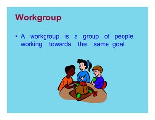 Workgroup
A workgroup is a group of people
working towards the same goal.

 