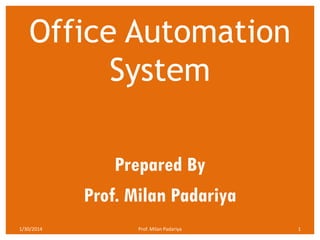 Office Automation
System
Prepared By
Prof. Milan Padariya
1/30/2014

Prof. Milan Padariya

1

 