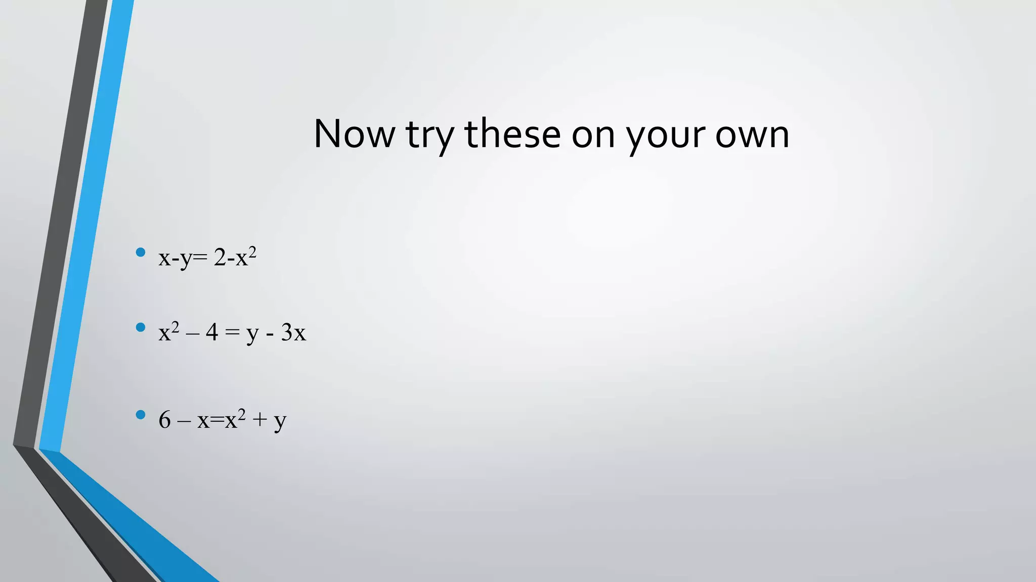 Now try these on your own
• x-y= 2-x2
• x2 – 4 = y - 3x
• 6 – x=x2 + y
 
