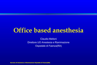Servizio di Anestesia e Rianimazione Ospedale di Faenza(RA)
Office based anesthesia
Claudio Melloni
Direttore UO Anestesia e Rianimazione
Ospedale di Faenza(RA)
 