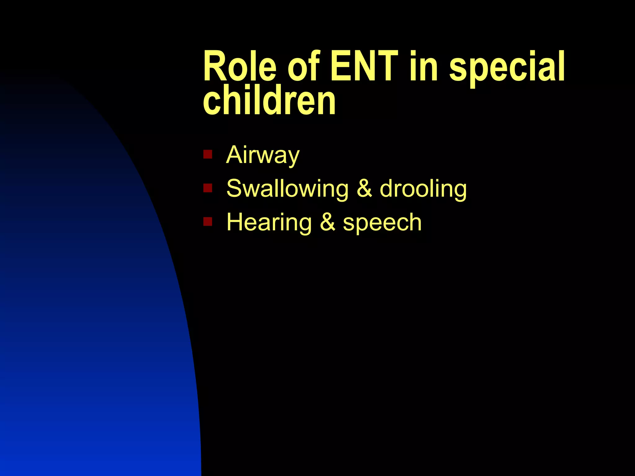 Role of ENT in special children Airway Swallowing & drooling Hearing & speech 