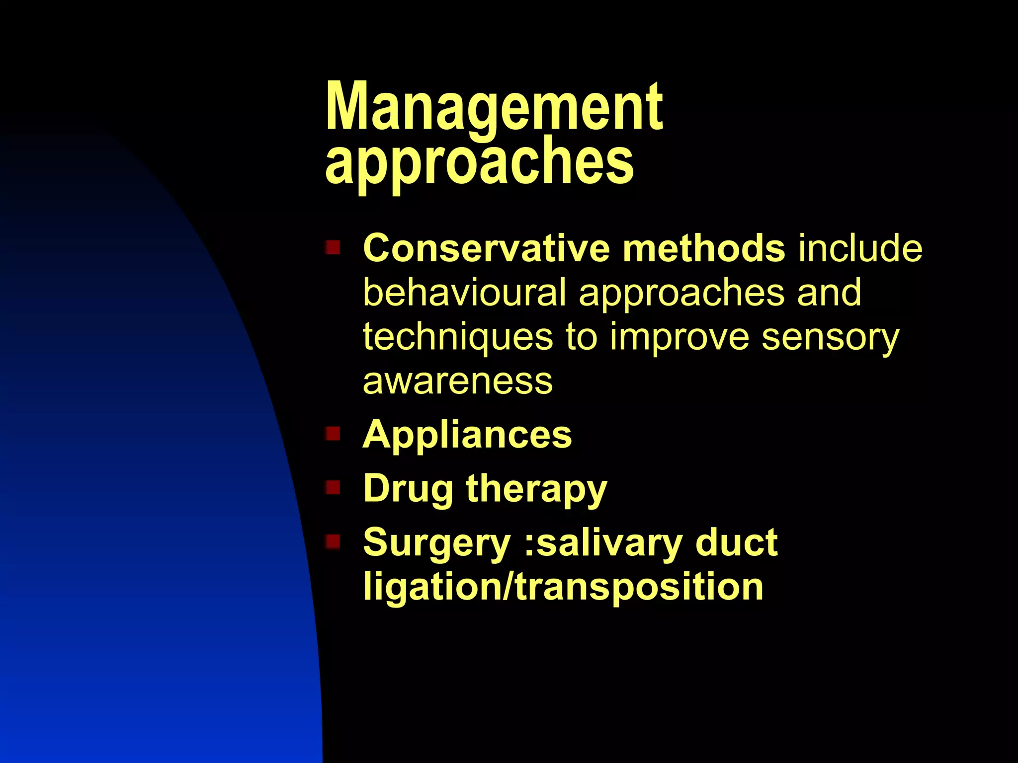 Management approaches Conservative methods  include behavioural approaches and techniques to improve sensory awareness Appliances Drug therapy Surgery :salivary duct ligation/transposition 