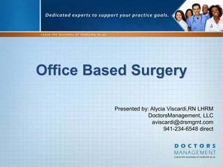 Office Based Surgery
Presented by: Alycia Viscardi,RN LHRM
DoctorsManagement, LLC
aviscardi@drsmgmt.com
941-234-6548 direct
 