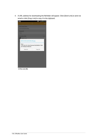 136 | OfficeBox User Guide
4. A URL address for downloading the file/folder will appear. Click [Send Link] to send via
email or click [Copy Link] to copy it to the clipboard.
A File Link URL
 
