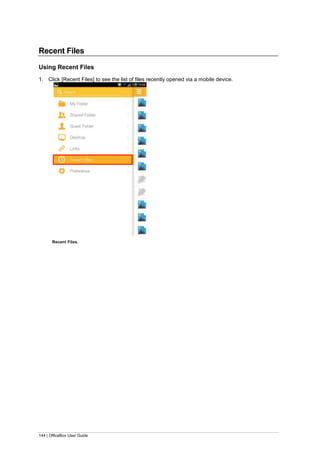144 | OfficeBox User Guide
Recent Files
Using Recent Files
1. Click [Recent Files] to see the list of files recently opened via a mobile device.
Recent Files.
 