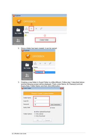 32 | OfficeBox User Guide
2. Once a folder has been created, it can be named.
3. Creating a new folder in Guest Folder is a little different. Follow step 1 described above
and the following screen will be displayed. There, enter Name, ID, Password and set
Expiry Date, Folder Option and then click [OK] button.
○1
○2
 
