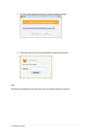 44 | OfficeBox User Guide
3. The URL will be displayed with the link creation complete message.
4. Authorized users can enter the URL address to access the shared file.
Link
View the list of created links using the Links menu and reset the options for each link.
 