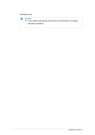 OfficeBox User Guide | 61
File Progress Screen
Caution
 If you upload a file with the same name as an existing file, the existing
file will be overwritten.
 